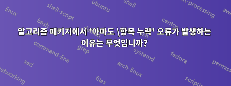 알고리즘 패키지에서 '아마도 \항목 누락' 오류가 발생하는 이유는 무엇입니까?