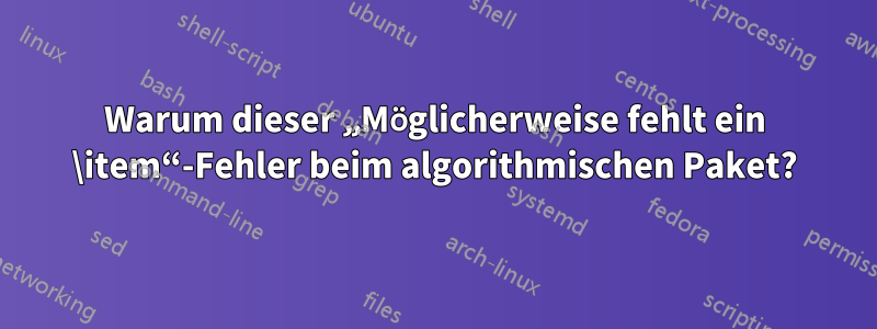 Warum dieser „Möglicherweise fehlt ein \item“-Fehler beim algorithmischen Paket?