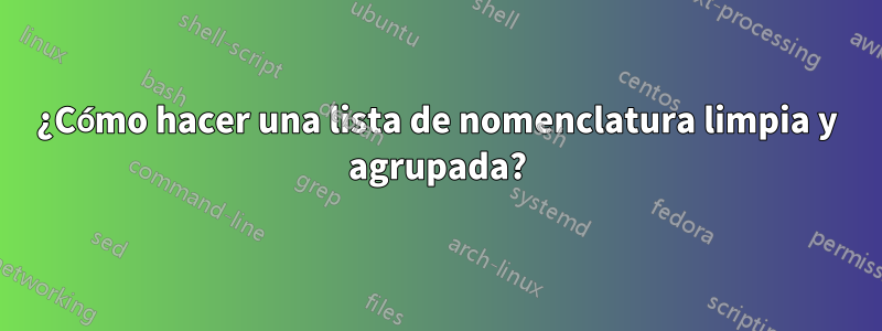 ¿Cómo hacer una lista de nomenclatura limpia y agrupada?