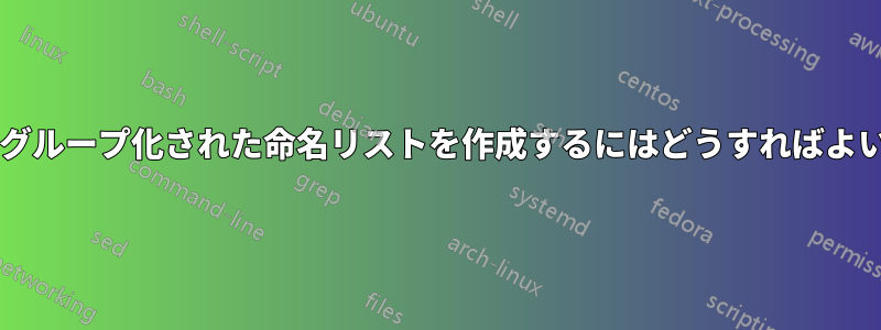 わかりやすくグループ化された命名リストを作成するにはどうすればよいでしょうか?