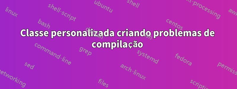 Classe personalizada criando problemas de compilação