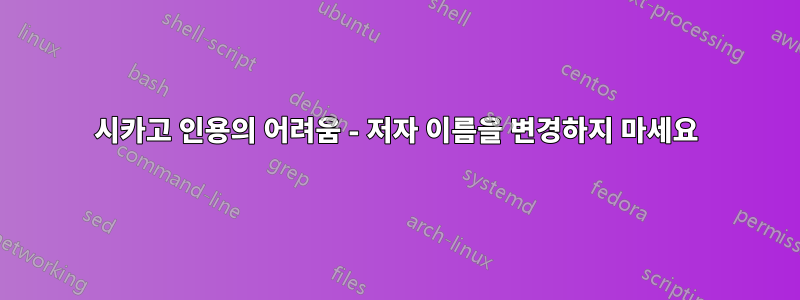 시카고 인용의 어려움 - 저자 이름을 변경하지 마세요