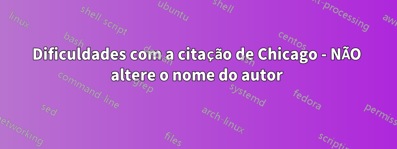 Dificuldades com a citação de Chicago - NÃO altere o nome do autor