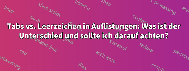 Tabs vs. Leerzeichen in Auflistungen: Was ist der Unterschied und sollte ich darauf achten?