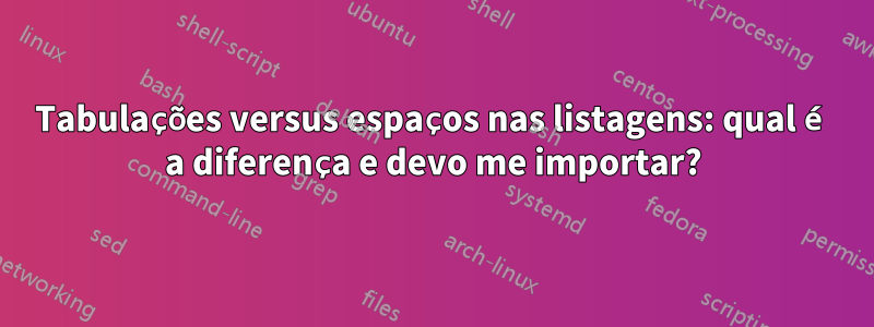 Tabulações versus espaços nas listagens: qual é a diferença e devo me importar?
