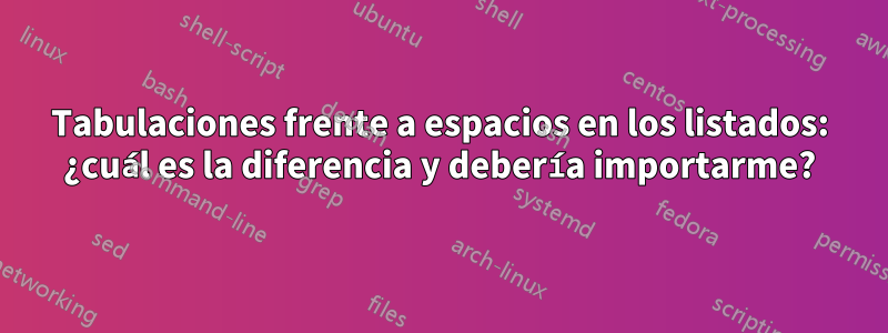 Tabulaciones frente a espacios en los listados: ¿cuál es la diferencia y debería importarme?