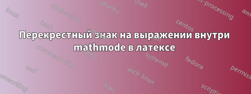 Перекрестный знак на выражении внутри mathmode в латексе