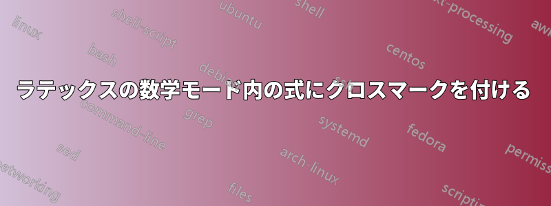 ラテックスの数学モード内の式にクロスマークを付ける