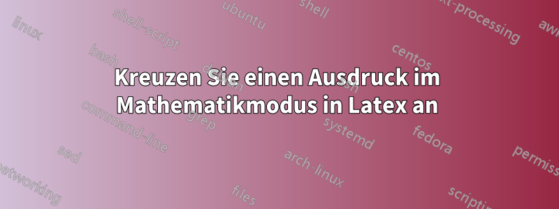 Kreuzen Sie einen Ausdruck im Mathematikmodus in Latex an