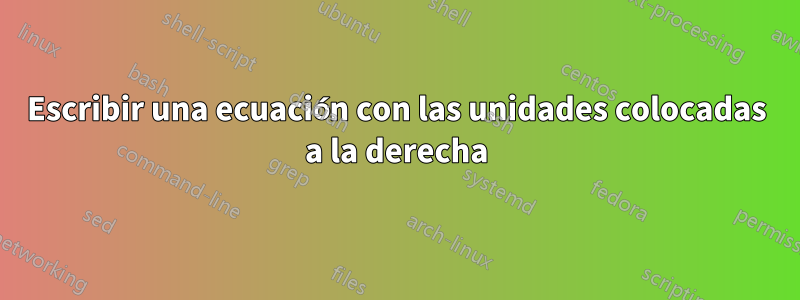 Escribir una ecuación con las unidades colocadas a la derecha