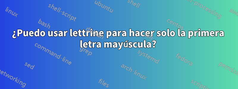 ¿Puedo usar lettrine para hacer solo la primera letra mayúscula?