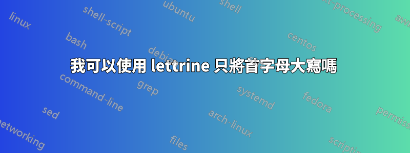 我可以使用 lettrine 只將首字母大寫嗎