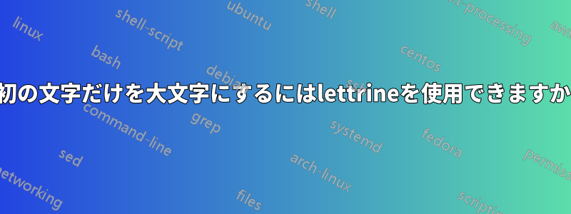 最初の文字だけを大文字にするにはlettrineを使用できますか？