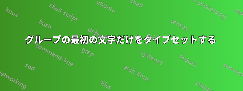 グループの最初の文字だけをタイプセットする