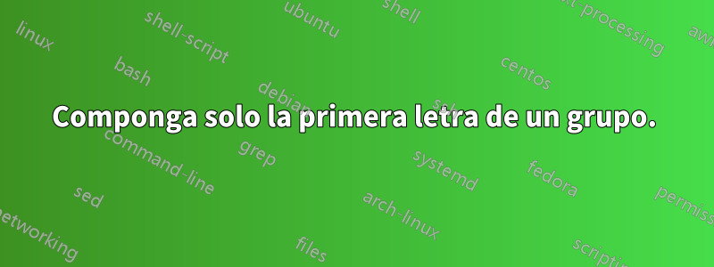 Componga solo la primera letra de un grupo.