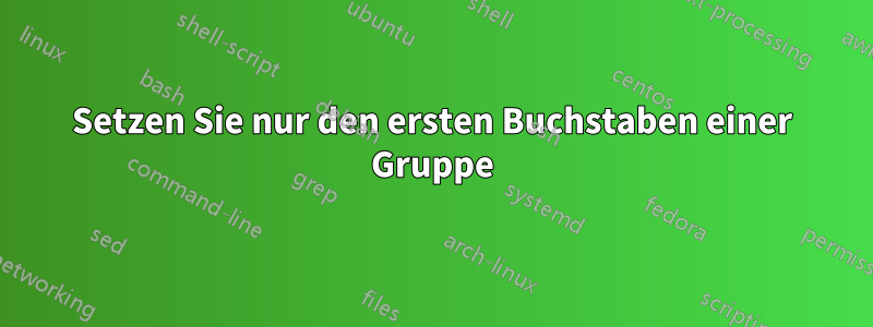 Setzen Sie nur den ersten Buchstaben einer Gruppe