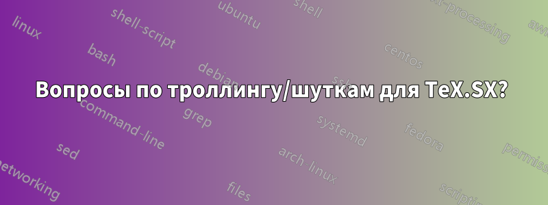 Вопросы по троллингу/шуткам для TeX.SX?