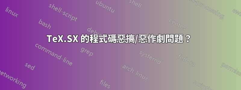 TeX.SX 的程式碼惡搞/惡作劇問題？