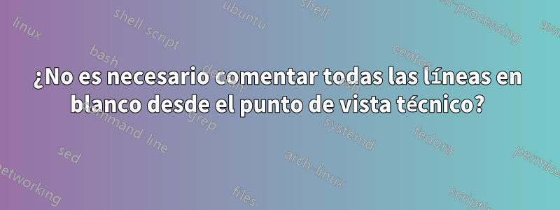 ¿No es necesario comentar todas las líneas en blanco desde el punto de vista técnico?