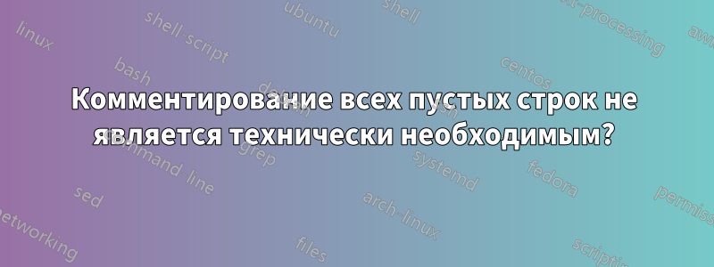 Комментирование всех пустых строк не является технически необходимым?