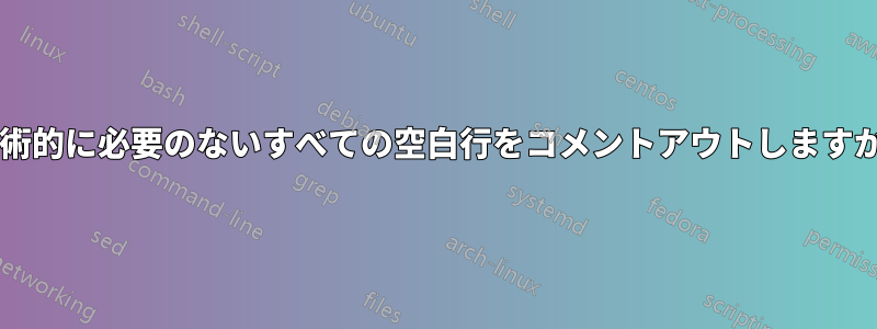 技術的に必要のないすべての空白行をコメントアウトしますか?