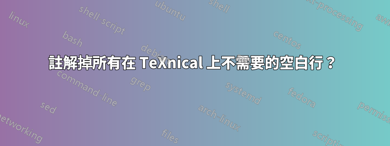 註解掉所有在 TeXnical 上不需要的空白行？