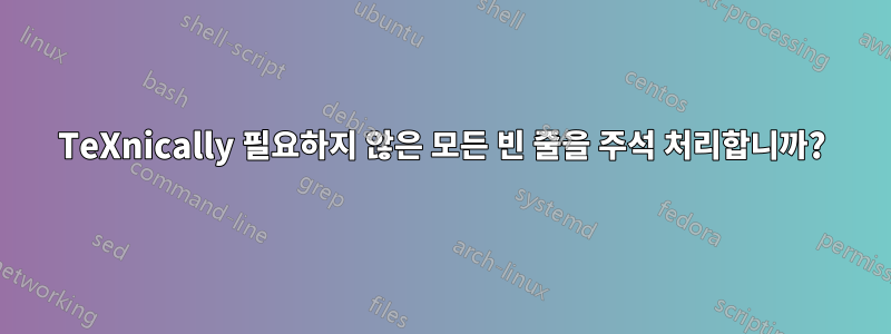 TeXnically 필요하지 않은 모든 빈 줄을 주석 처리합니까?