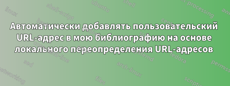 Автоматически добавлять пользовательский URL-адрес в мою библиографию на основе локального переопределения URL-адресов