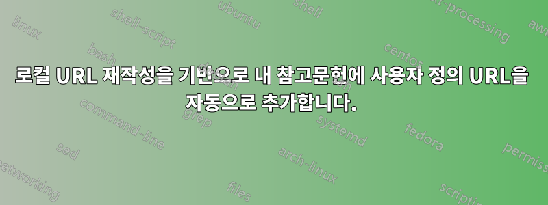 로컬 URL 재작성을 기반으로 내 참고문헌에 사용자 정의 URL을 자동으로 추가합니다.