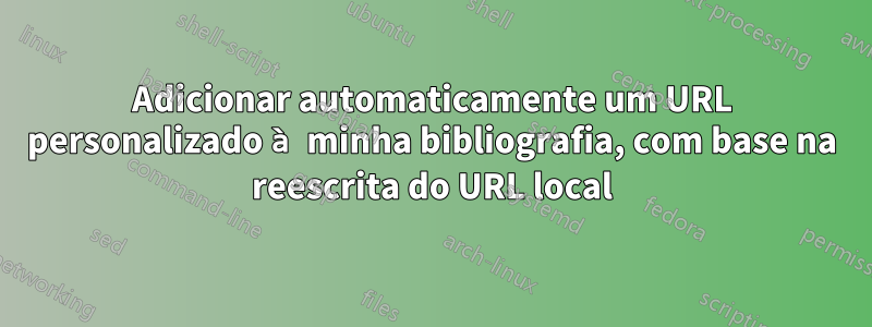 Adicionar automaticamente um URL personalizado à minha bibliografia, com base na reescrita do URL local