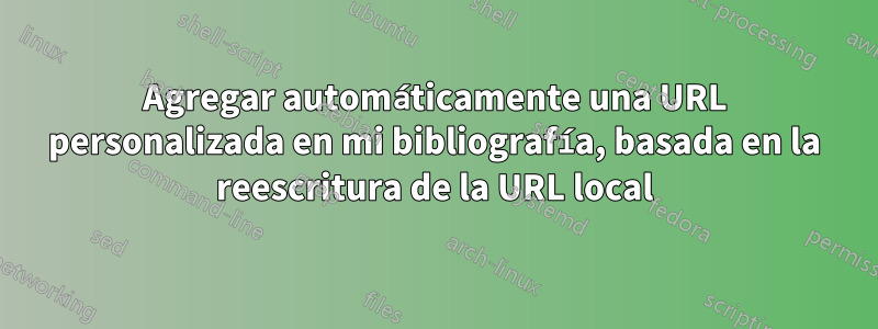 Agregar automáticamente una URL personalizada en mi bibliografía, basada en la reescritura de la URL local