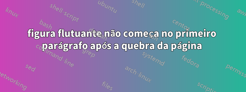 figura flutuante não começa no primeiro parágrafo após a quebra da página