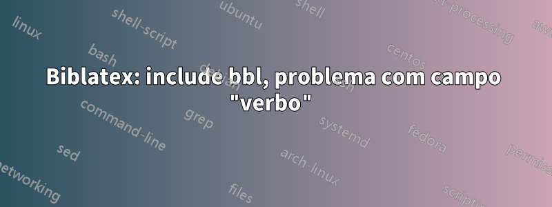 Biblatex: include bbl, problema com campo "verbo"