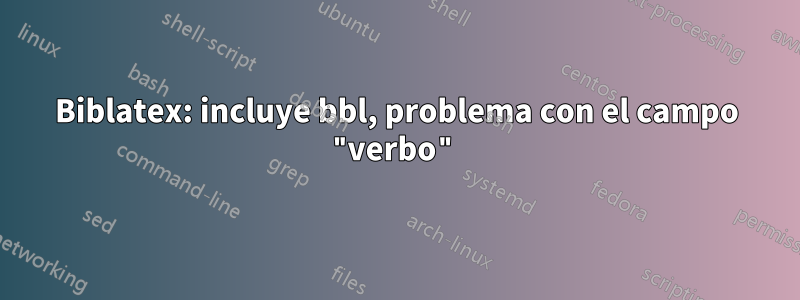 Biblatex: incluye bbl, problema con el campo "verbo"