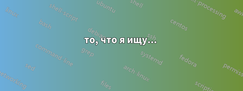 то, что я ищу...