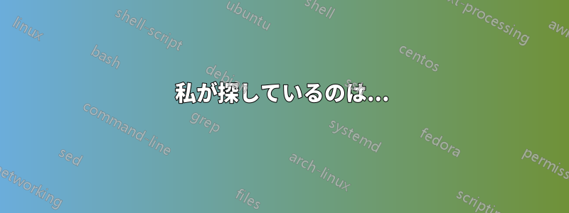 私が探しているのは...