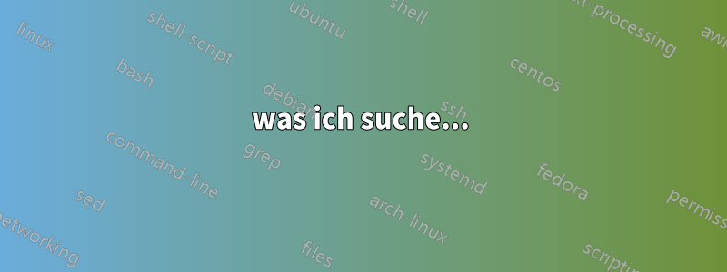 was ich suche...