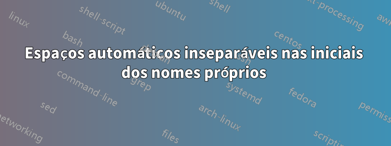 Espaços automáticos inseparáveis ​​nas iniciais dos nomes próprios