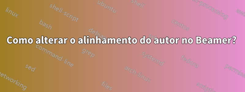 Como alterar o alinhamento do autor no Beamer?