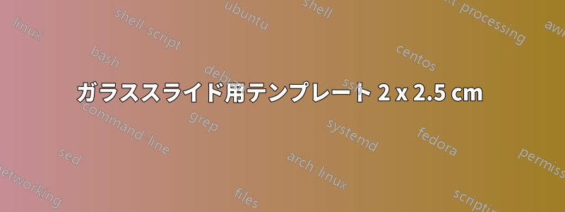 ガラススライド用テンプレート 2 x 2.5 cm