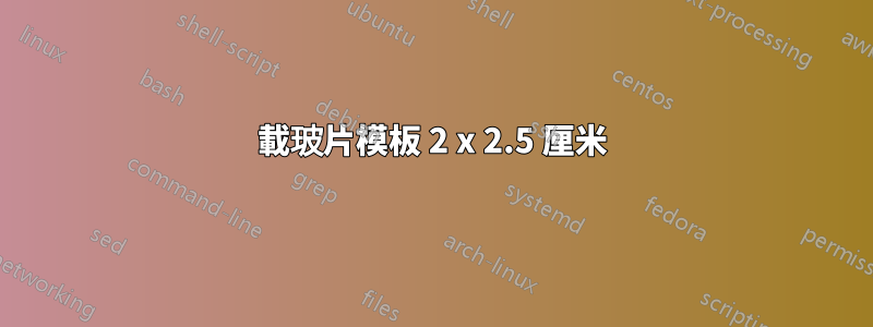 載玻片模板 2 x 2.5 厘米