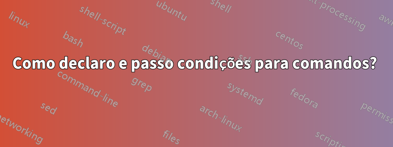 Como declaro e passo condições para comandos?