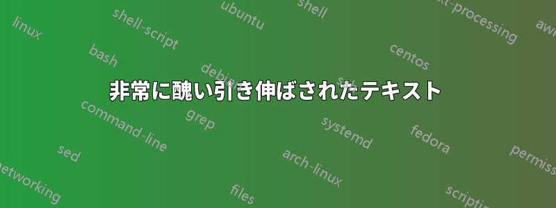 非常に醜い引き伸ばされたテキスト