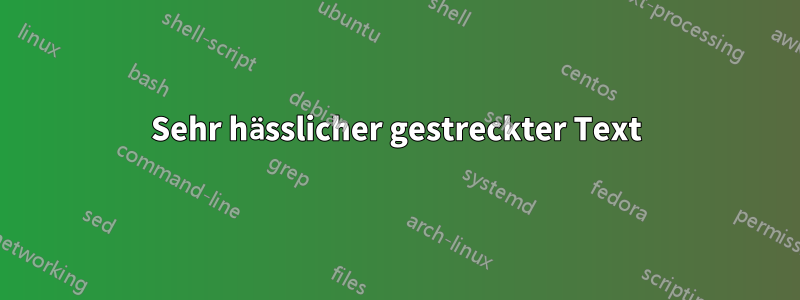 Sehr hässlicher gestreckter Text