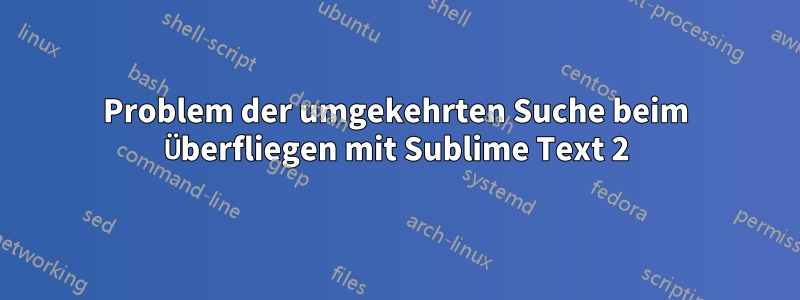 Problem der umgekehrten Suche beim Überfliegen mit Sublime Text 2