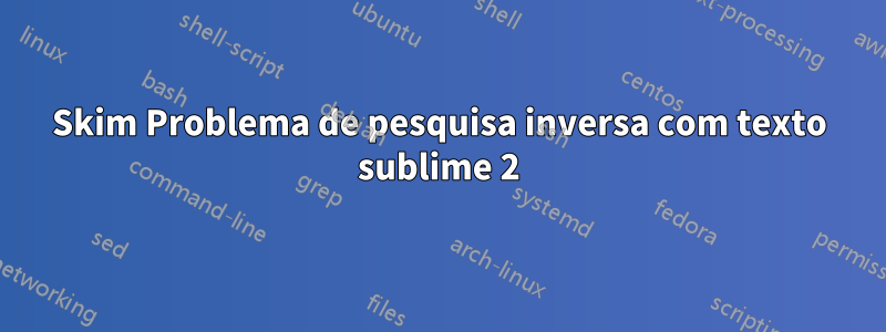 Skim Problema de pesquisa inversa com texto sublime 2