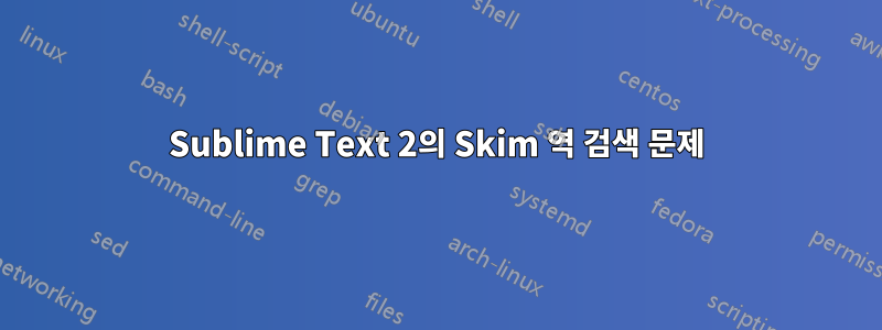 Sublime Text 2의 Skim 역 검색 문제