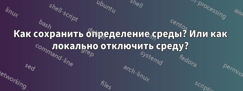 Как сохранить определение среды? Или как локально отключить среду?