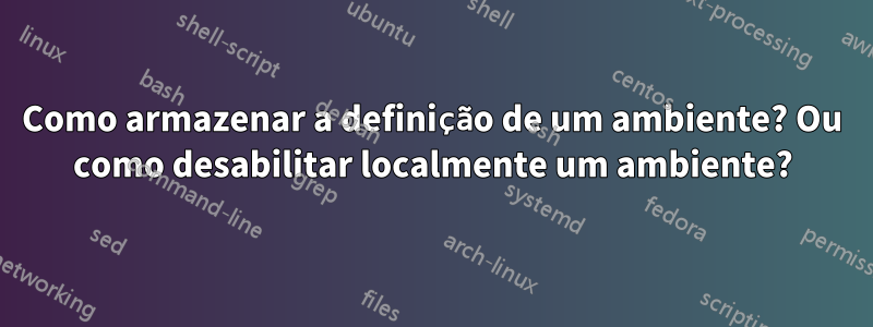 Como armazenar a definição de um ambiente? Ou como desabilitar localmente um ambiente?