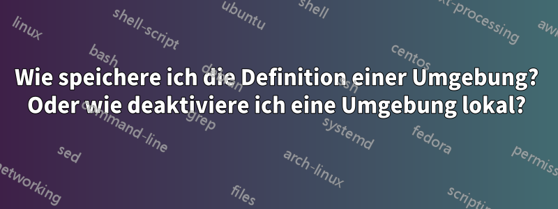 Wie speichere ich die Definition einer Umgebung? Oder wie deaktiviere ich eine Umgebung lokal?